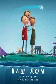Смотреть Наш дом: Как жить на планете Земля онлайн в HD качестве 720p